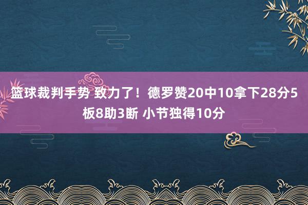 篮球裁判手势 致力了！德罗赞20中10拿下28分5板8助3断 小节独得10分