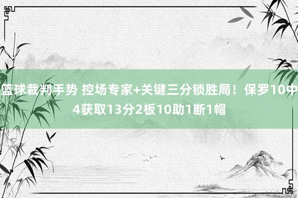 篮球裁判手势 控场专家+关键三分锁胜局！保罗10中4获取13分2板10助1断1帽