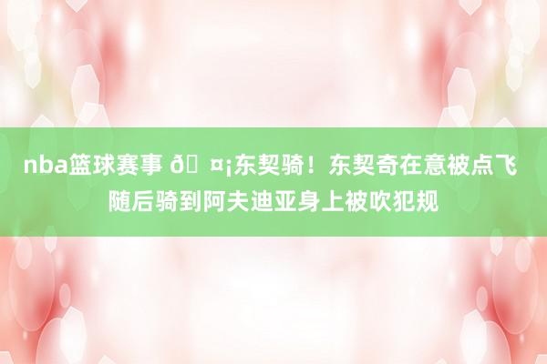 nba篮球赛事 🤡东契骑！东契奇在意被点飞 随后骑到阿夫迪亚身上被吹犯规