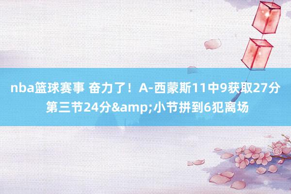 nba篮球赛事 奋力了！A-西蒙斯11中9获取27分 第三节24分&小节拼到6犯离场