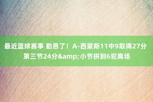 最近篮球赛事 勤恳了！A-西蒙斯11中9取得27分 第三节24分&小节拼到6犯离场