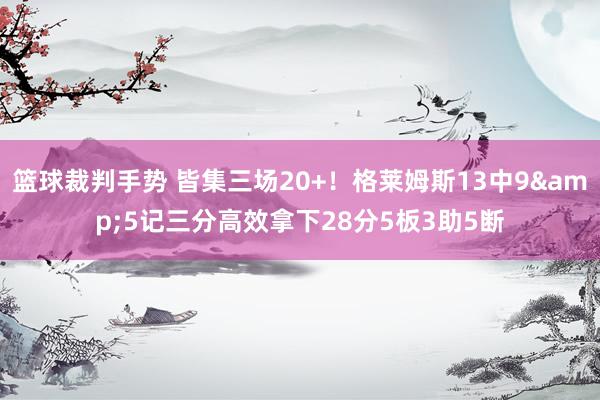 篮球裁判手势 皆集三场20+！格莱姆斯13中9&5记三分高效拿下28分5板3助5断