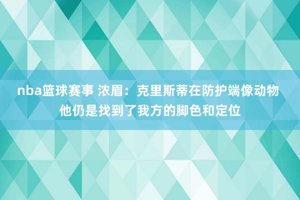 nba篮球赛事 浓眉：克里斯蒂在防护端像动物 他仍是找到了我方的脚色和定位