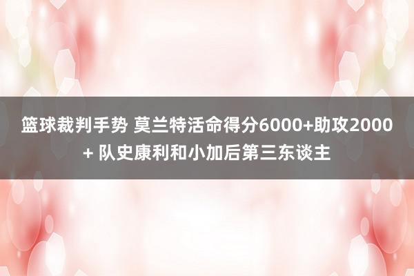 篮球裁判手势 莫兰特活命得分6000+助攻2000+ 队史康利和小加后第三东谈主