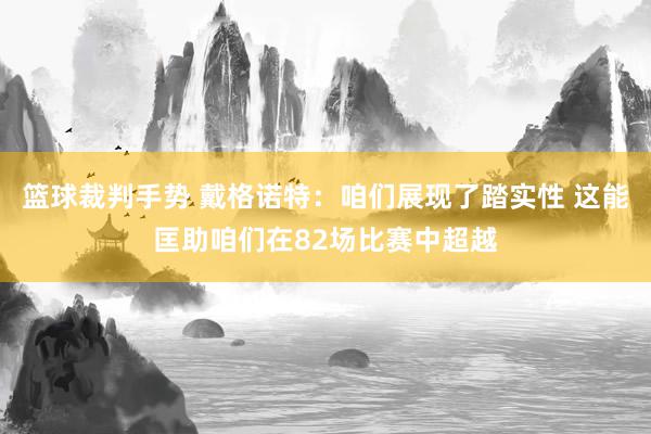 篮球裁判手势 戴格诺特：咱们展现了踏实性 这能匡助咱们在82场比赛中超越