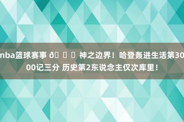 nba篮球赛事 😀神之边界！哈登轰进生活第3000记三分 历史第2东说念主仅次库里！