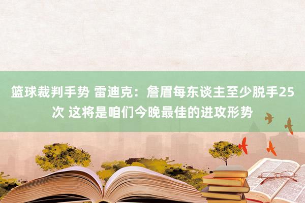 篮球裁判手势 雷迪克：詹眉每东谈主至少脱手25次 这将是咱们今晚最佳的进攻形势