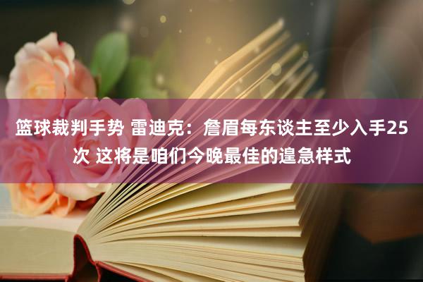 篮球裁判手势 雷迪克：詹眉每东谈主至少入手25次 这将是咱们今晚最佳的遑急样式