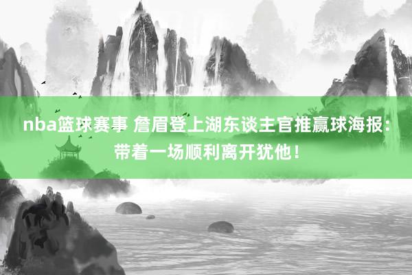 nba篮球赛事 詹眉登上湖东谈主官推赢球海报：带着一场顺利离开犹他！