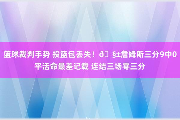 篮球裁判手势 投篮包丢失！🧱詹姆斯三分9中0平活命最差记载 连结三场零三分