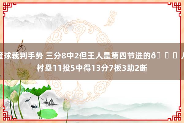 篮球裁判手势 三分8中2但王人是第四节进的😈八村塁11投5中得13分7板3助2断