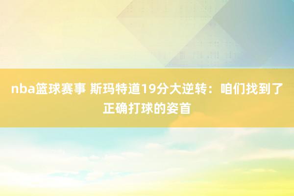 nba篮球赛事 斯玛特道19分大逆转：咱们找到了正确打球的姿首