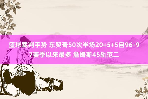 篮球裁判手势 东契奇50次半场20+5+5自96-97赛季以来最多 詹姆斯45轨范二