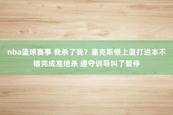 nba篮球赛事 我杀了我？塞克斯顿上篮打进本不错完成准绝杀 遵守训导叫了暂停