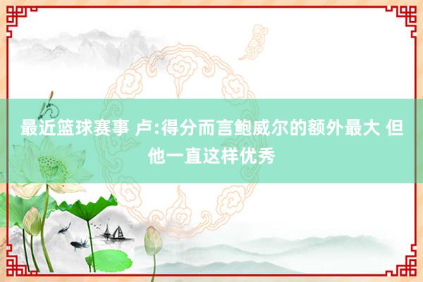 最近篮球赛事 卢:得分而言鲍威尔的额外最大 但他一直这样优秀