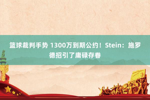 篮球裁判手势 1300万到期公约！Stein：施罗德招引了庸碌存眷