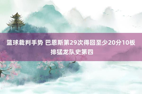 篮球裁判手势 巴恩斯第29次得回至少20分10板 排猛龙队史第四