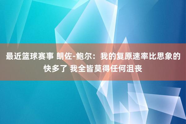 最近篮球赛事 朗佐-鲍尔：我的复原速率比思象的快多了 我全皆莫得任何沮丧