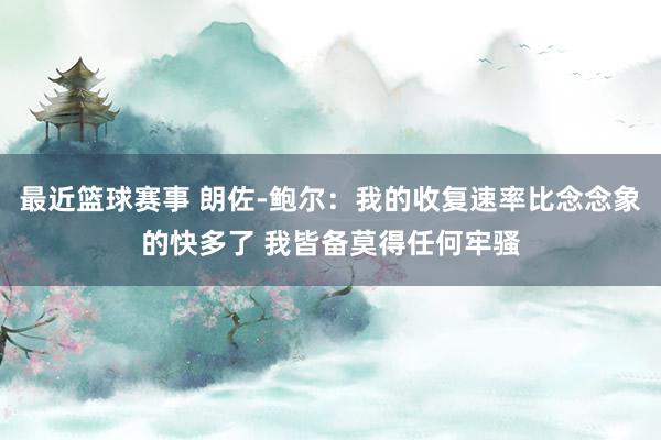 最近篮球赛事 朗佐-鲍尔：我的收复速率比念念象的快多了 我皆备莫得任何牢骚