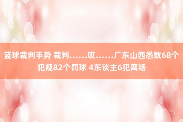 篮球裁判手势 裁判……哎……广东山西悉数68个犯规82个罚球 4东谈主6犯离场