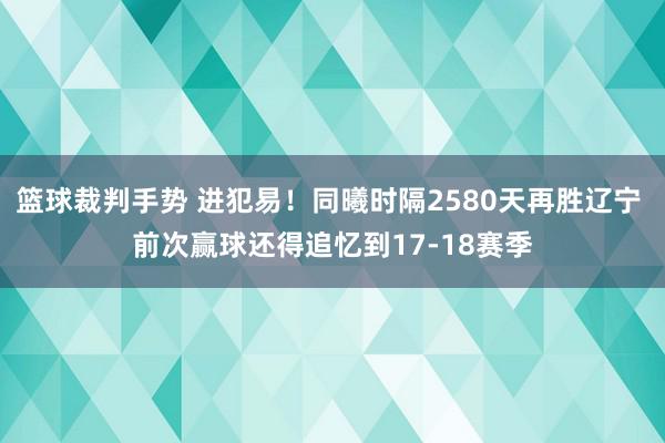 篮球裁判手势 进犯易！同曦时隔2580天再胜辽宁 前次赢球还得追忆到17-18赛季