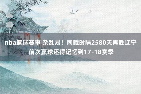 nba篮球赛事 杂乱易！同曦时隔2580天再胜辽宁 前次赢球还得记忆到17-18赛季