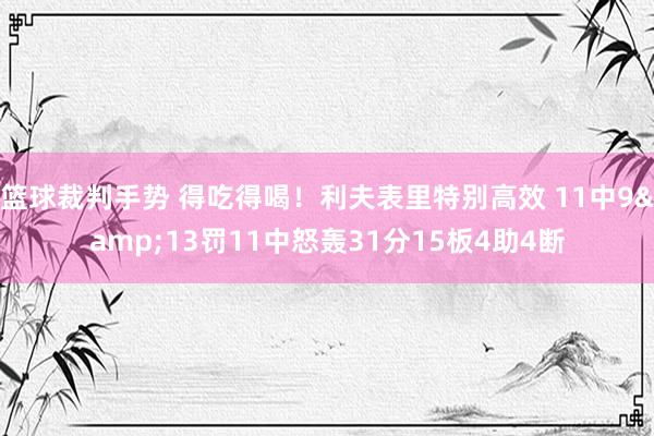 篮球裁判手势 得吃得喝！利夫表里特别高效 11中9&13罚11中怒轰31分15板4助4断