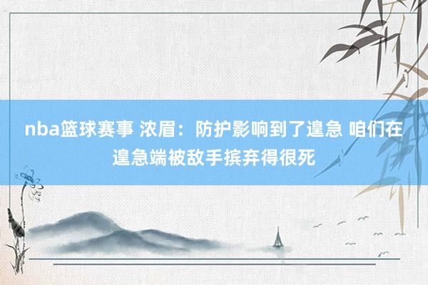 nba篮球赛事 浓眉：防护影响到了遑急 咱们在遑急端被敌手摈弃得很死