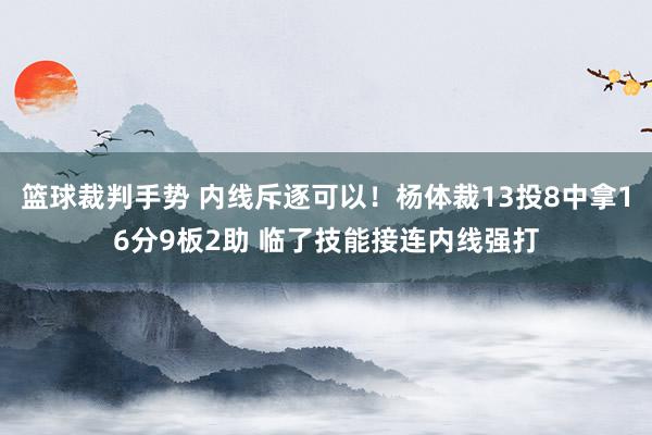 篮球裁判手势 内线斥逐可以！杨体裁13投8中拿16分9板2助 临了技能接连内线强打