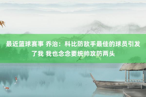 最近篮球赛事 乔治：科比防敌手最佳的球员引发了我 我也念念要统帅攻防两头