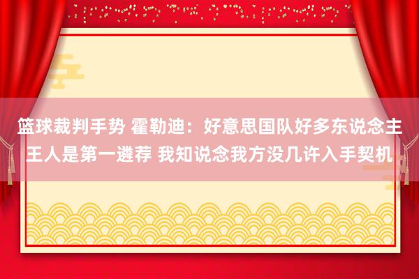 篮球裁判手势 霍勒迪：好意思国队好多东说念主王人是第一遴荐 我知说念我方没几许入手契机