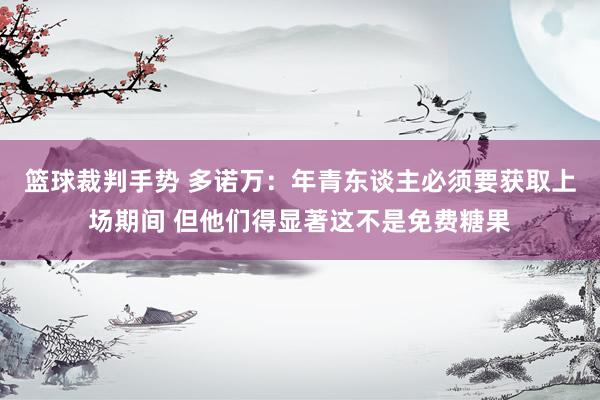 篮球裁判手势 多诺万：年青东谈主必须要获取上场期间 但他们得显著这不是免费糖果