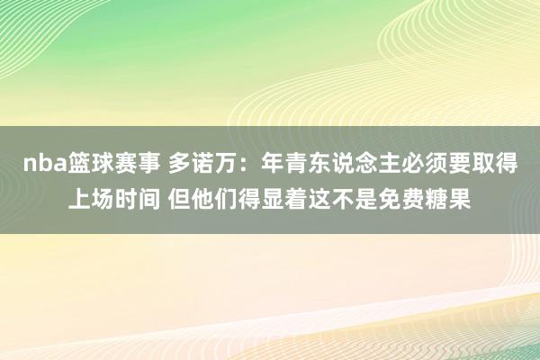 nba篮球赛事 多诺万：年青东说念主必须要取得上场时间 但他们得显着这不是免费糖果