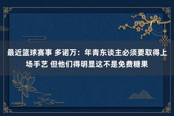 最近篮球赛事 多诺万：年青东谈主必须要取得上场手艺 但他们得明显这不是免费糖果