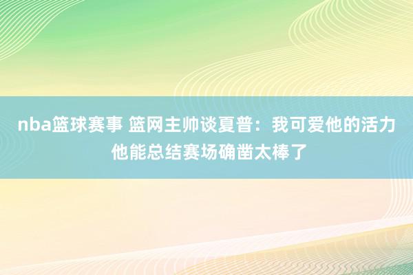 nba篮球赛事 篮网主帅谈夏普：我可爱他的活力 他能总结赛场确凿太棒了