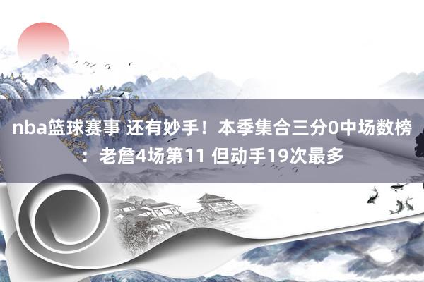 nba篮球赛事 还有妙手！本季集合三分0中场数榜：老詹4场第11 但动手19次最多