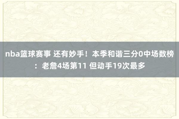 nba篮球赛事 还有妙手！本季和谐三分0中场数榜：老詹4场第11 但动手19次最多