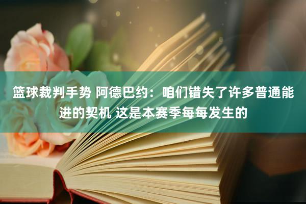 篮球裁判手势 阿德巴约：咱们错失了许多普通能进的契机 这是本赛季每每发生的