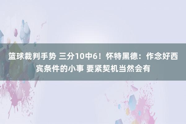 篮球裁判手势 三分10中6！怀特黑德：作念好西宾条件的小事 要紧契机当然会有