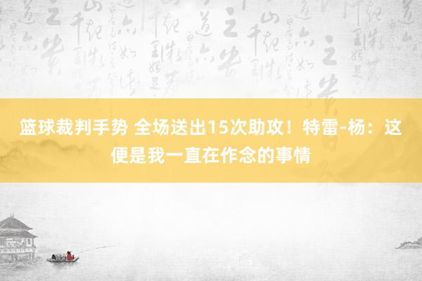 篮球裁判手势 全场送出15次助攻！特雷-杨：这便是我一直在作念的事情