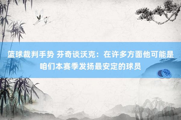 篮球裁判手势 芬奇谈沃克：在许多方面他可能是咱们本赛季发扬最安定的球员