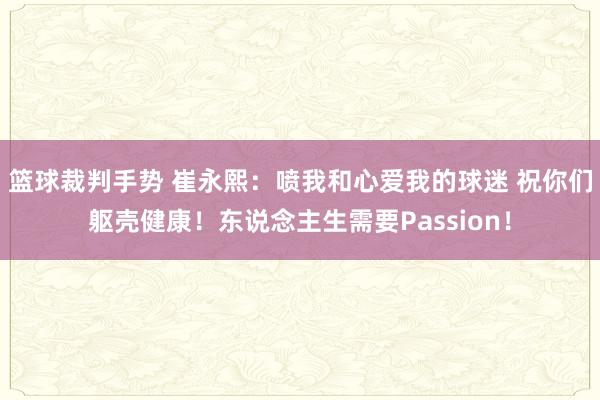 篮球裁判手势 崔永熙：喷我和心爱我的球迷 祝你们躯壳健康！东说念主生需要Passion！