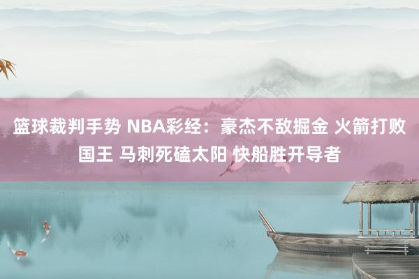 篮球裁判手势 NBA彩经：豪杰不敌掘金 火箭打败国王 马刺死磕太阳 快船胜开导者