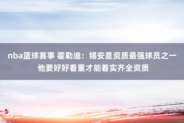 nba篮球赛事 霍勒迪：锡安是资质最强球员之一 他要好好看重才能着实齐全资质