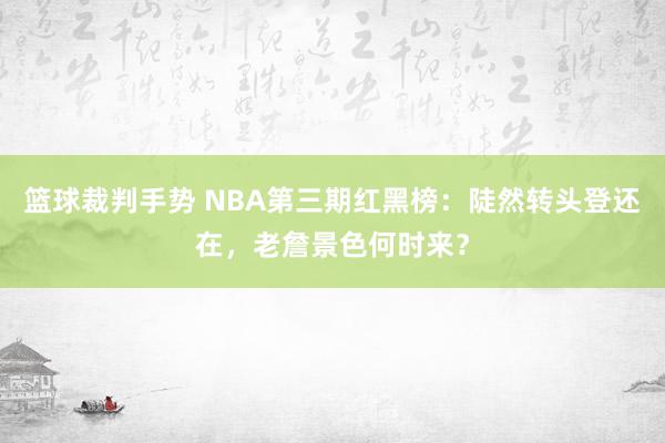 篮球裁判手势 NBA第三期红黑榜：陡然转头登还在，老詹景色何时来？