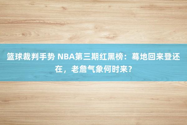 篮球裁判手势 NBA第三期红黑榜：蓦地回来登还在，老詹气象何时来？