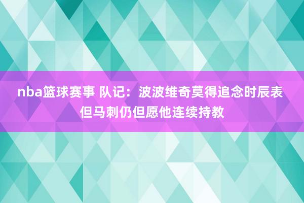 nba篮球赛事 队记：波波维奇莫得追念时辰表 但马刺仍但愿他连续持教