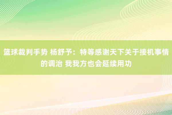 篮球裁判手势 杨舒予：特等感谢天下关于接机事情的调治 我我方也会延续用功