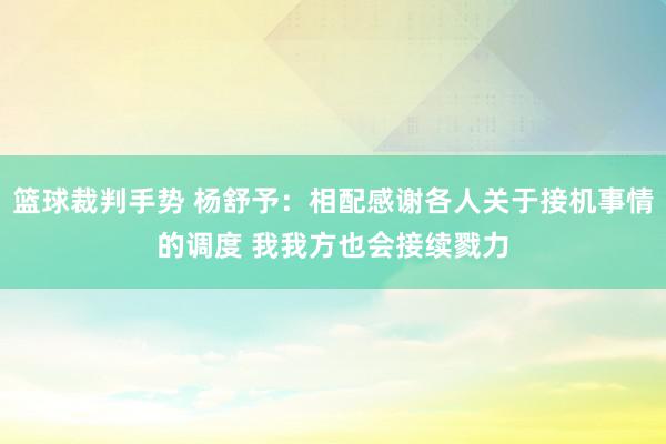 篮球裁判手势 杨舒予：相配感谢各人关于接机事情的调度 我我方也会接续戮力