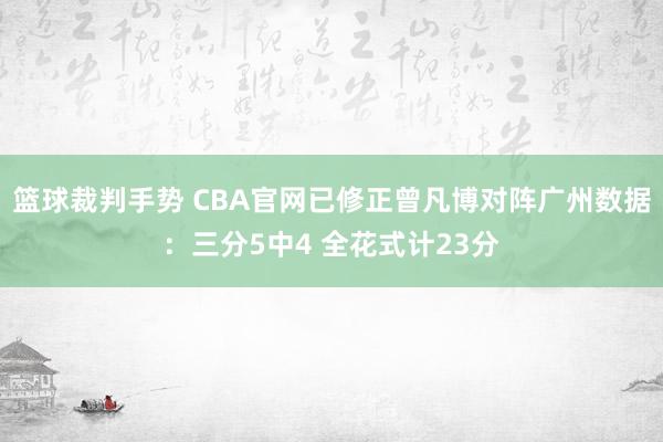 篮球裁判手势 CBA官网已修正曾凡博对阵广州数据：三分5中4 全花式计23分